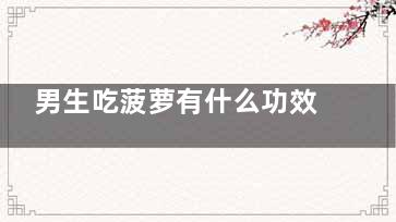 男生吃菠萝有什么功效 男生吃菠萝是什么意思